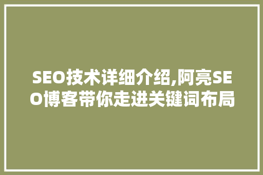 SEO技术详细介绍,阿亮SEO博客带你走进关键词布局的奥秘