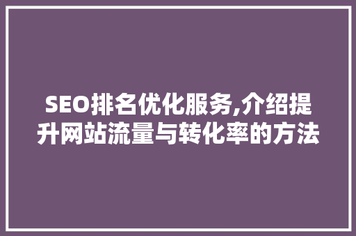 SEO排名优化服务,介绍提升网站流量与转化率的方法