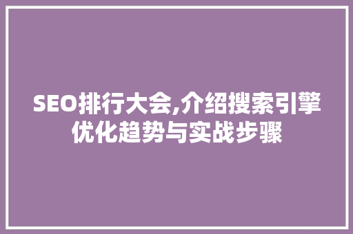 SEO排行大会,介绍搜索引擎优化趋势与实战步骤