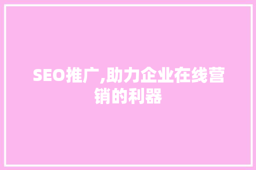 SEO推广,助力企业在线营销的利器