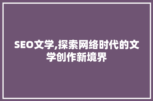 SEO文学,探索网络时代的文学创作新境界
