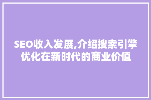 SEO收入发展,介绍搜索引擎优化在新时代的商业价值