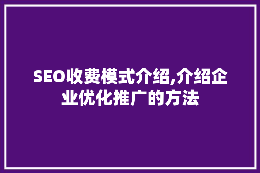 SEO收费模式介绍,介绍企业优化推广的方法
