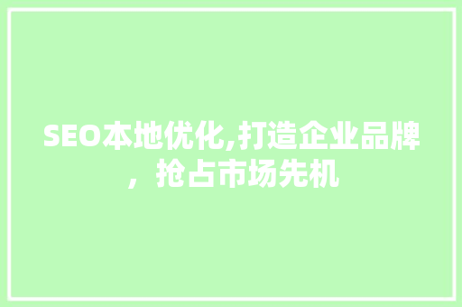 SEO本地优化,打造企业品牌，抢占市场先机