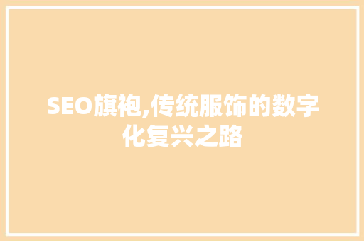 SEO旗袍,传统服饰的数字化复兴之路