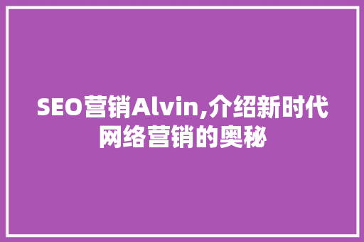 SEO营销Alvin,介绍新时代网络营销的奥秘