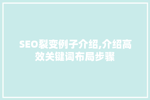 SEO裂变例子介绍,介绍高效关键词布局步骤