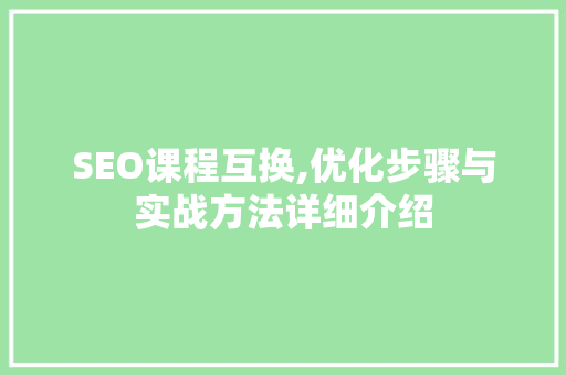 SEO课程互换,优化步骤与实战方法详细介绍