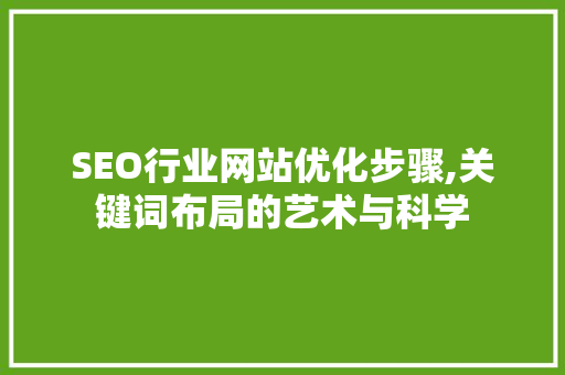 SEO行业网站优化步骤,关键词布局的艺术与科学