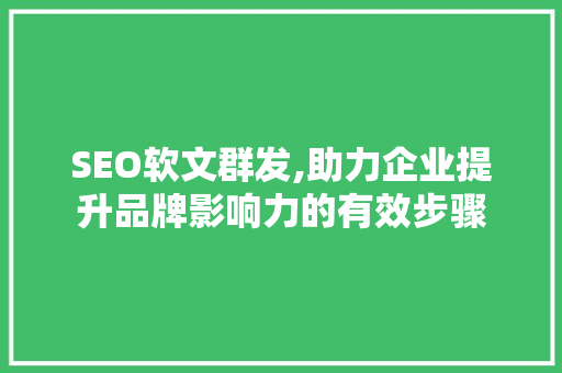 SEO软文群发,助力企业提升品牌影响力的有效步骤