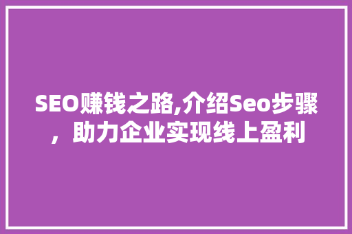 SEO赚钱之路,介绍Seo步骤，助力企业实现线上盈利