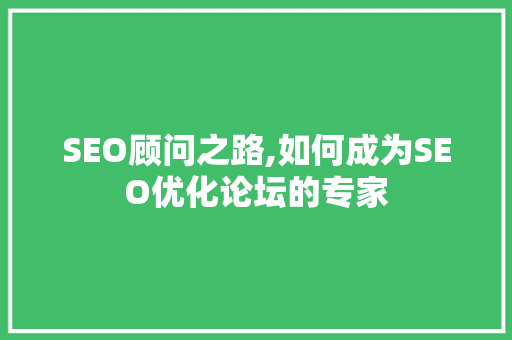 SEO顾问之路,如何成为SEO优化论坛的专家