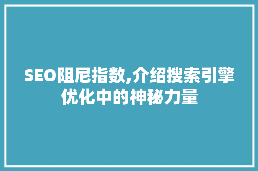 SEO阻尼指数,介绍搜索引擎优化中的神秘力量