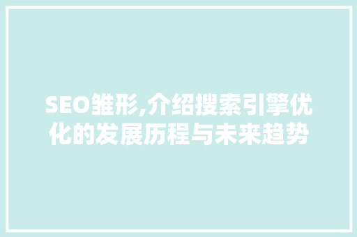 SEO雏形,介绍搜索引擎优化的发展历程与未来趋势