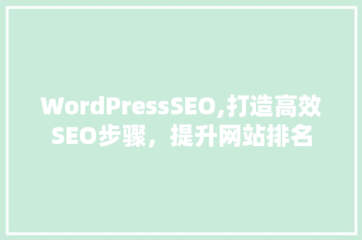 WordPressSEO,打造高效SEO步骤，提升网站排名