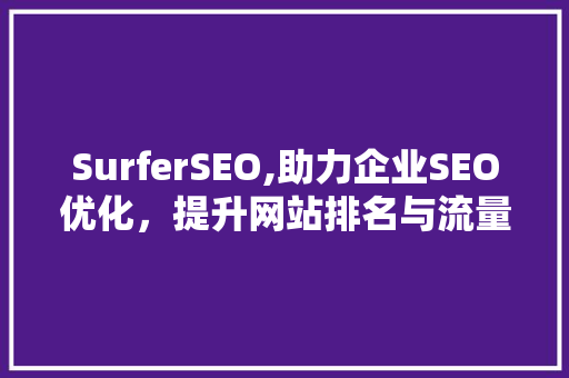 SurferSEO,助力企业SEO优化，提升网站排名与流量
