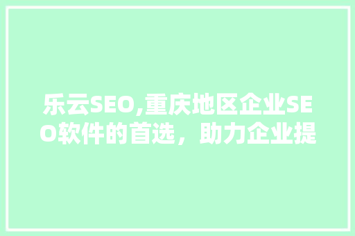 乐云SEO,重庆地区企业SEO软件的首选，助力企业提升网络竞争力