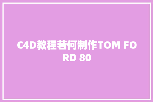 C4D教程若何制作TOM FORD 80