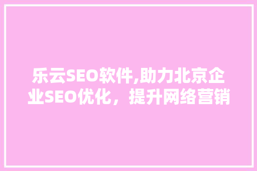 乐云SEO软件,助力北京企业SEO优化，提升网络营销效果