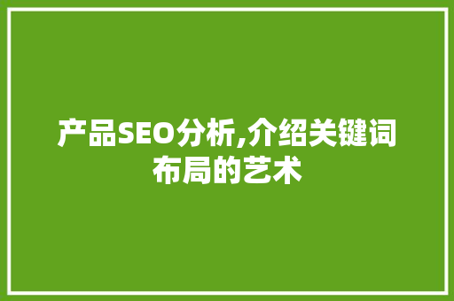 产品SEO分析,介绍关键词布局的艺术