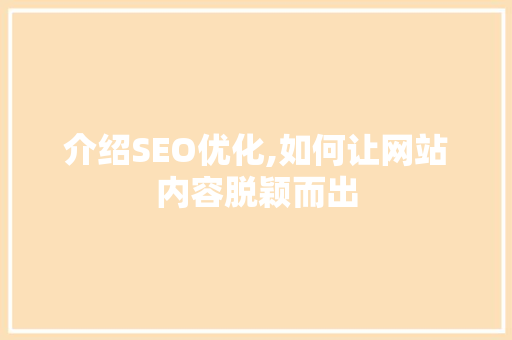 介绍SEO优化,如何让网站内容脱颖而出