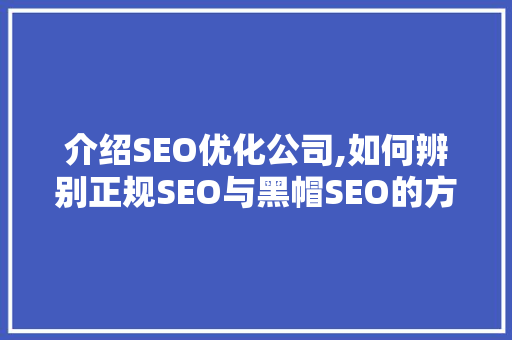 介绍SEO优化公司,如何辨别正规SEO与黑帽SEO的方法