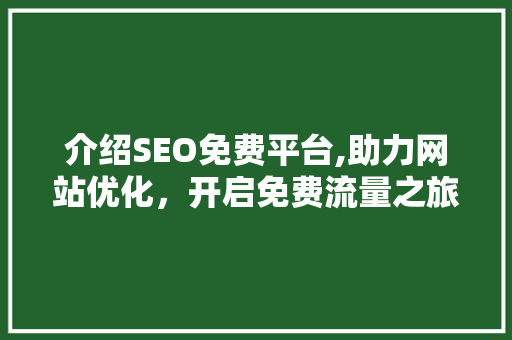 介绍SEO免费平台,助力网站优化，开启免费流量之旅