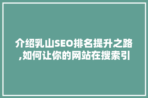 介绍乳山SEO排名提升之路,如何让你的网站在搜索引擎中脱颖而出