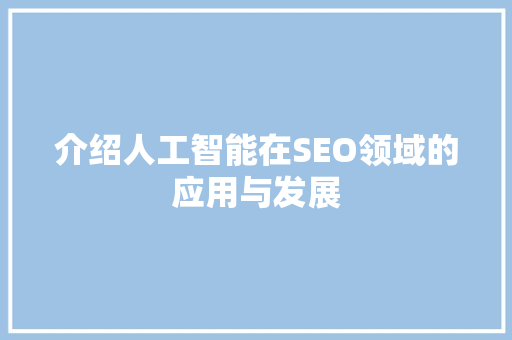 介绍人工智能在SEO领域的应用与发展