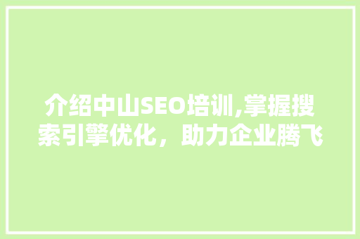 介绍中山SEO培训,掌握搜索引擎优化，助力企业腾飞