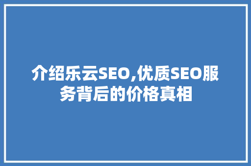 介绍乐云SEO,优质SEO服务背后的价格真相