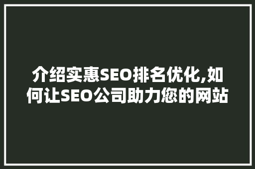 介绍实惠SEO排名优化,如何让SEO公司助力您的网站脱颖而出