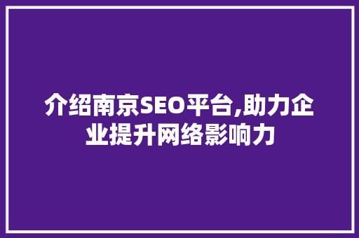 介绍南京SEO平台,助力企业提升网络影响力