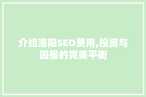 介绍洛阳SEO费用,投资与回报的完美平衡