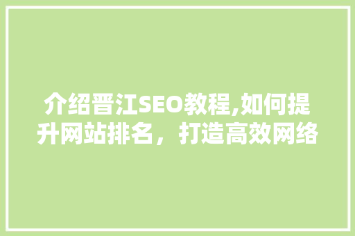 介绍晋江SEO教程,如何提升网站排名，打造高效网络营销步骤