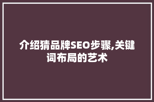 介绍猜品牌SEO步骤,关键词布局的艺术
