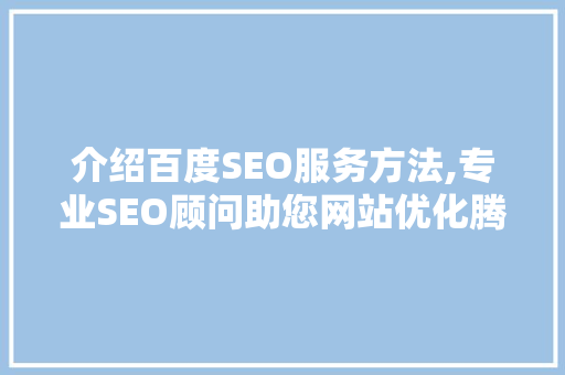 介绍百度SEO服务方法,专业SEO顾问助您网站优化腾飞
