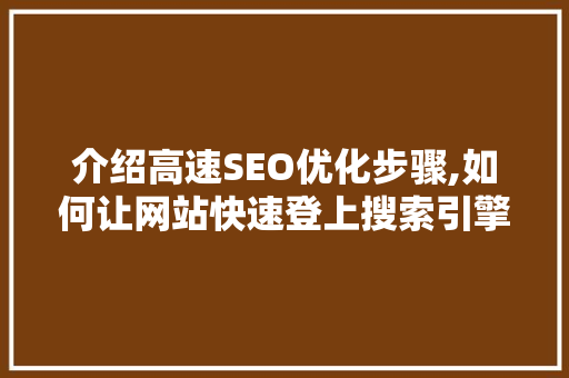 介绍高速SEO优化步骤,如何让网站快速登上搜索引擎首页