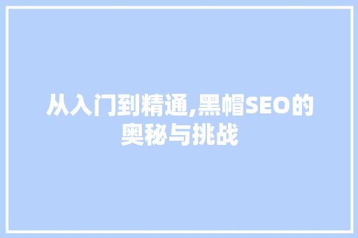 从入门到精通,黑帽SEO的奥秘与挑战