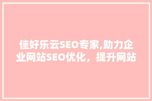 佳好乐云SEO专家,助力企业网站SEO优化，提升网站流量与品牌知名度
