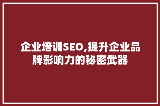 企业培训SEO,提升企业品牌影响力的秘密武器