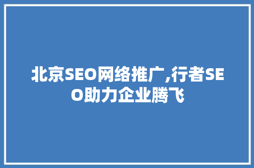 北京SEO网络推广,行者SEO助力企业腾飞