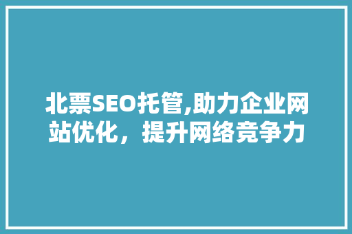 北票SEO托管,助力企业网站优化，提升网络竞争力