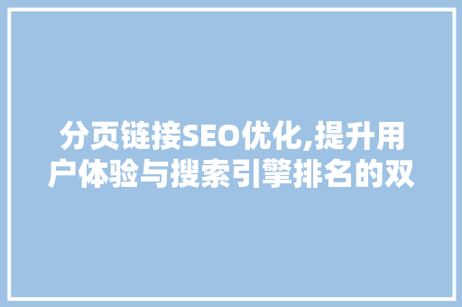 分页链接SEO优化,提升用户体验与搜索引擎排名的双重步骤