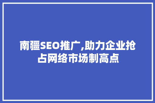 南疆SEO推广,助力企业抢占网络市场制高点