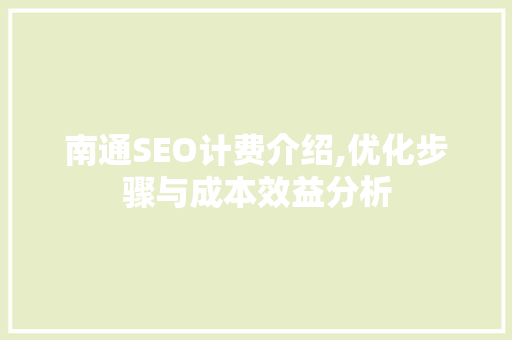 南通SEO计费介绍,优化步骤与成本效益分析