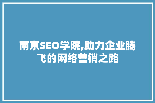 南京SEO学院,助力企业腾飞的网络营销之路