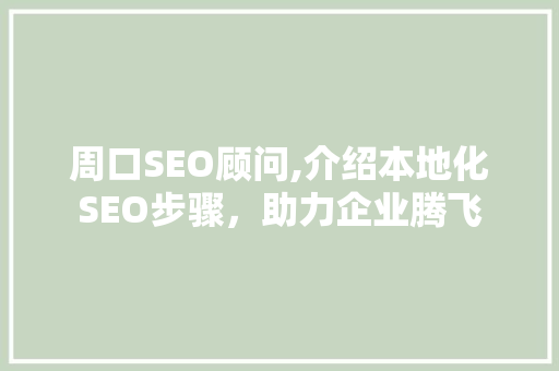 周口SEO顾问,介绍本地化SEO步骤，助力企业腾飞