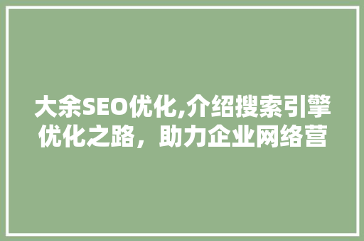 大余SEO优化,介绍搜索引擎优化之路，助力企业网络营销腾飞