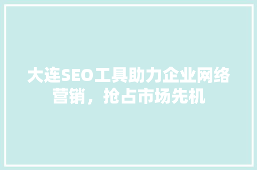 大连SEO工具助力企业网络营销，抢占市场先机